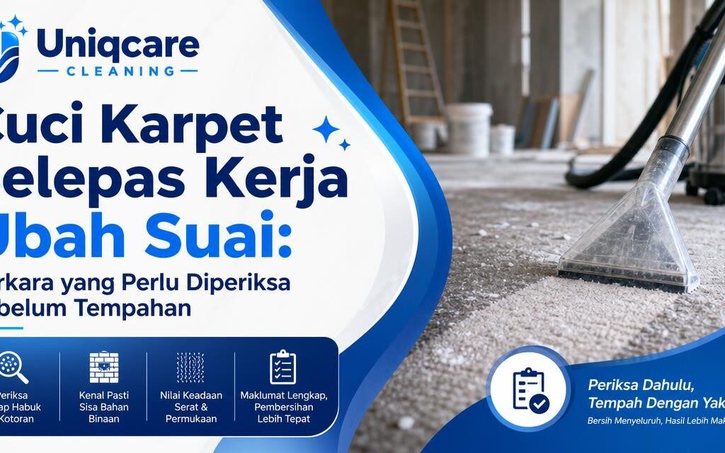 Cuci Karpet Selepas Kerja Ubah Suai: Perkara yang Perlu Diperiksa Sebelum Tempahan - Uniqcare Cleaning