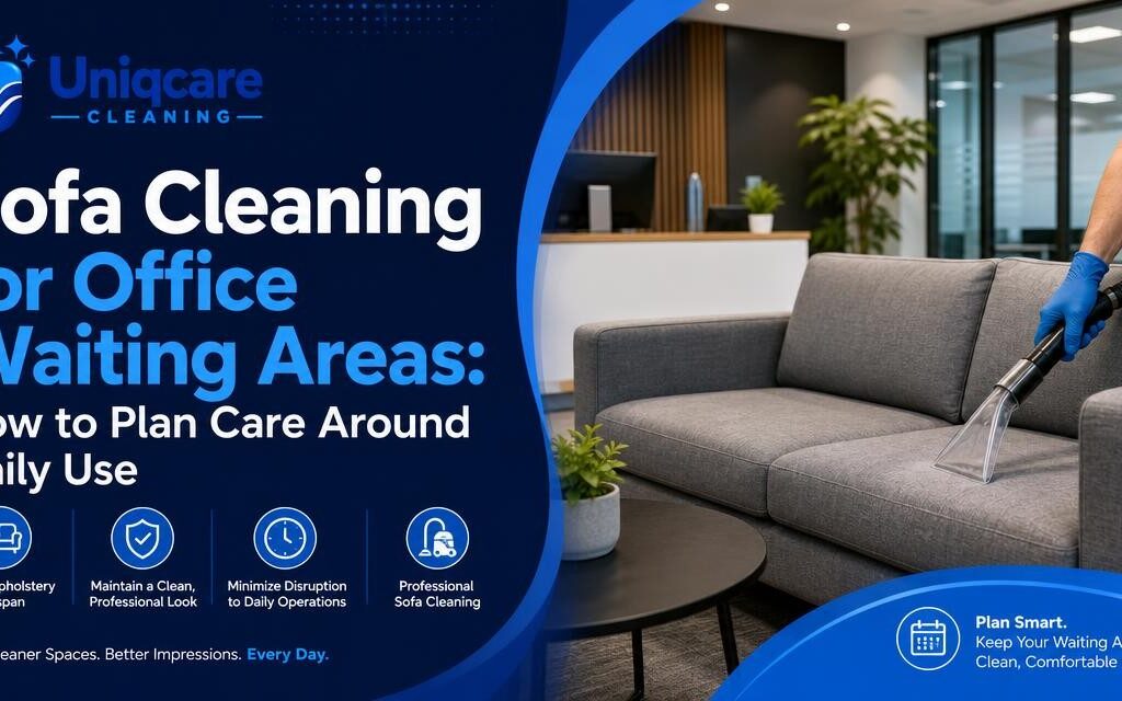 Sofa Cleaning for Office Waiting Areas: How to Plan Care Around Daily Use - Uniqcare Cleaning